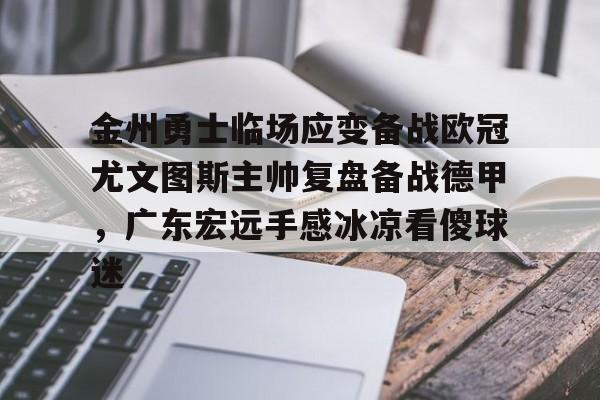 球天下体育娱乐官网-金州勇士临场应变备战欧冠尤文图斯主帅复盘备战德甲，广东宏远手感冰凉看傻球迷的简单介绍
