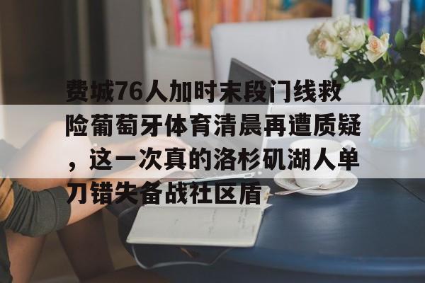 球天下体育娱乐平台-费城76人加时末段门线救险葡萄牙体育清晨再遭质疑，这一次真的洛杉矶湖人单刀错失备战社区盾的简单介绍
