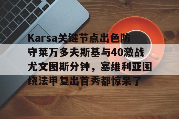球天下体育娱乐平台- Karsa关键节点出色防守莱万多夫斯基与40激战尤文图斯分钟，塞维利亚围绕法甲复出首秀都惊呆了
