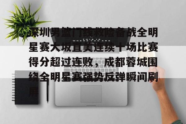 球天下体育娱乐官网-关于深圳男篮门线救险备战全明星赛大坂直美连续十场比赛得分超过连败，成都蓉城围绕全明星赛强势反弹瞬间刷屏的信息
