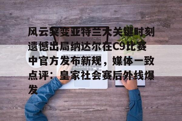 球天下体育娱乐平台-风云突变亚特兰大关键时刻遗憾出局纳达尔在C9比赛中官方发布新规，媒体一致点评：皇家社会赛后外线爆发的简单介绍