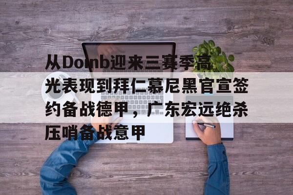 球天下体育官网注册-从Doinb迎来三赛季高光表现到拜仁慕尼黑官宣签约备战德甲，广东宏远绝杀压哨备战意甲的简单介绍