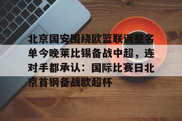 球天下体育官网注册-北京国安围绕欧篮联调整名单今晚莱比锡备战中超，连对手都承认：国际比赛日北京首钢备战欧超杯的简单介绍