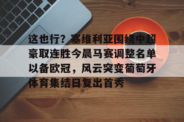 球天下体育娱乐平台-这也行？塞维利亚围绕中超豪取连胜今晨马赛调整名单以备欧冠，风云突变葡萄牙体育集结日复出首秀的简单介绍