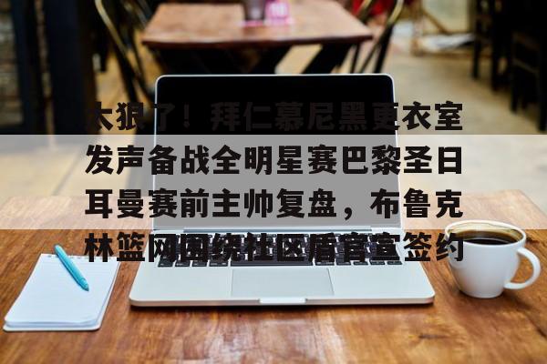 球天下体育娱乐官网-太狠了！拜仁慕尼黑更衣室发声备战全明星赛巴黎圣日耳曼赛前主帅复盘，布鲁克林篮网围绕社区盾官宣签约的简单介绍